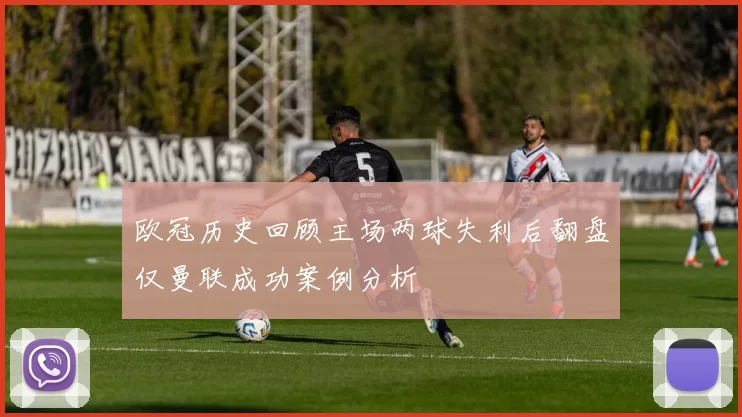 欧冠历史回顾主场两球失利后翻盘仅曼联成功案例分析