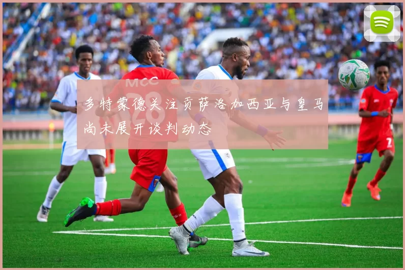 多特蒙德关注贡萨洛加西亚与皇马尚未展开谈判动态