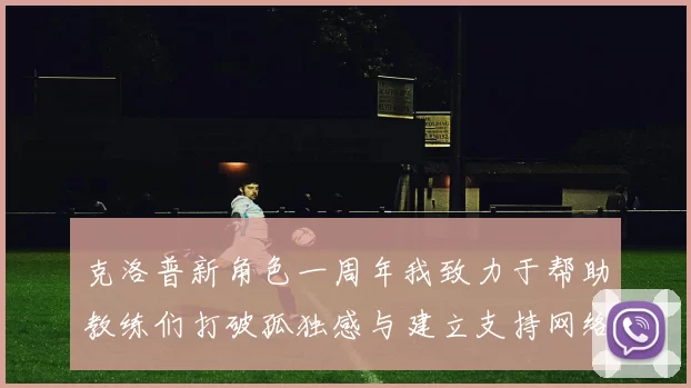 克洛普新角色一周年我致力于帮助教练们打破孤独感与建立支持网络