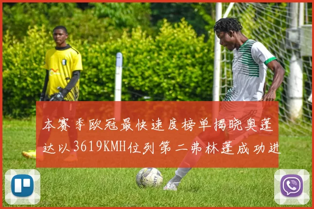 本赛季欧冠最快速度榜单揭晓奥蓬达以3619KMH位列第二弗林蓬成功进军前十