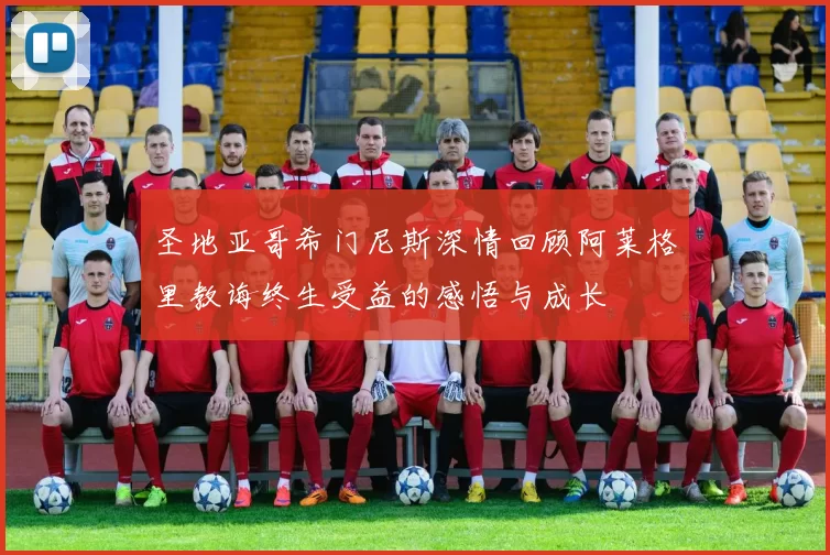 圣地亚哥希门尼斯深情回顾阿莱格里教诲终生受益的感悟与成长