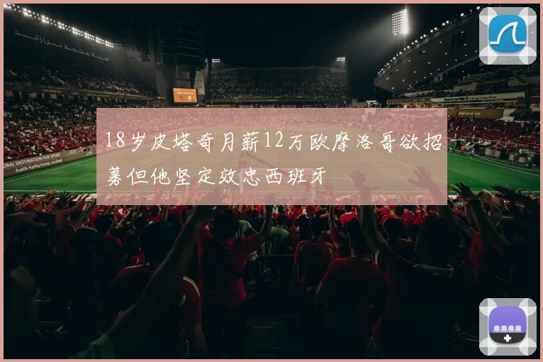 18岁皮塔奇月薪12万欧摩洛哥欲招募但他坚定效忠西班牙