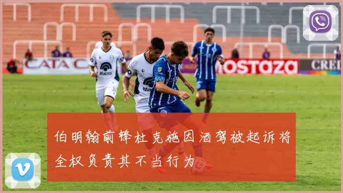 伯明翰前锋杜克施因酒驾被起诉将全权负责其不当行为